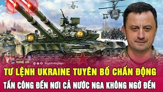 Tư lệnh Ukraine tuyên bố chấn động tấn công đến nơi cả nước Nga không ngờ đến | Nghệ An TV