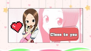 💗 𝑪𝒍𝒐𝒔𝒆 𝒕𝒐 𝒚𝒐𝒖 💗【高木同学第三季预热】