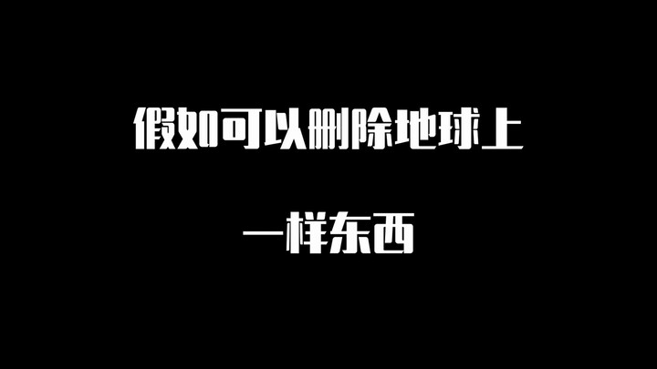 假如可以删除地球上一样的东西，你会删除什么？