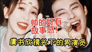 【虞书欣镜头下的男演员】都帅的好有故事感啊！欣欣子真的很会拍~~~