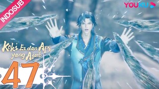 INDOSUB【Koki Es dan Api yang Ajaib (The Magical Chef of Ice and Fire)】EP47 | 冰火魔厨 | YOUKU ANIMATION