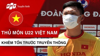 Thủ môn U22 VIỆT NAM trả lời cực kỳ khiêm tốn trước truyền thông