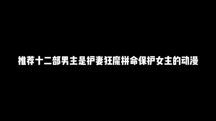 推荐十二部男主是护妻狂魔拼命保护女主的动漫，为了你我甘愿承担起一切独自去面对那些流言蜚语绝不让你受伤