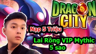 Dragon City || Nạp 5 Triệu Để Lai Rồng VIP Mythic 5 Sao  || Vũ Liz Mobile