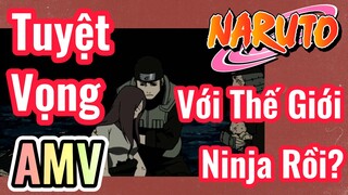 [Naruto] AMV | Tuyệt Vọng Với Thế Giới Ninja Rồi?