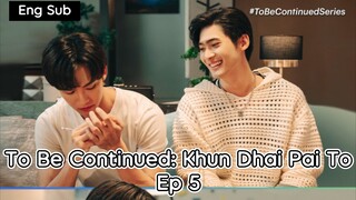 [Eng] To Be Continued:Khun Dhai Pai To Ep 5