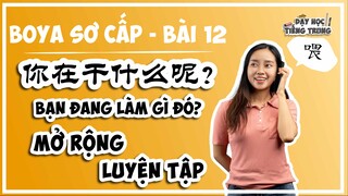 [BOYA SƠ CẤP 1]#5 Bài 12 你在干什么呢？BẠN ĐANG LÀM GÌ ĐÓ?||MỞ RỘNG & LUYỆN TẬP: Những mẫu câu tương tự