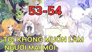 TÔI KHÔNG MUỐN LÀM NGƯỜI MAI MỐI - CHAP 53-54 | Review Phim Truyện Tranh Hay