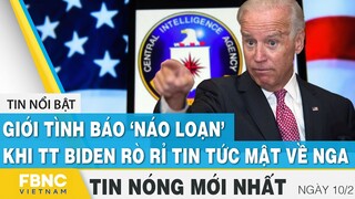 Tin mới nhất 10/2 | Giới tình báo 'náo loạn' khi chính quyền Biden rò rỉ tin tức mật về Nga | FBNC