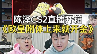 Chen Ze unboxes CS2 and instantly becomes super lucky—right off the bat, he opens a golden item!