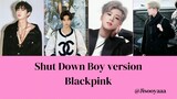 Shut Down (Blackpink) Boy version