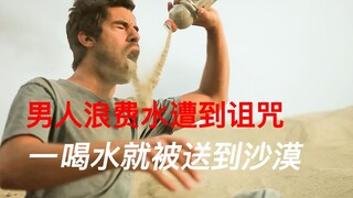 男人浪费水遭到诅咒，一喝水就送到沙漠