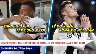 TIN BÓNG ĐÁ TRƯA 19/8: Mbappe PHẤN KHÍCH xem và đá cùng Messi , lộ lý do Ronaldo tức giận!