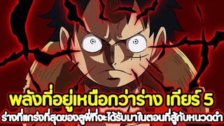 [วันพีช] : พลังที่อยู่เหนือกว่าร่าง เกียร์ 5  ร่างแกร่งที่สุดของลูฟี่ที่จะได้รับมาตอนสู้กับหนวดดำ !!