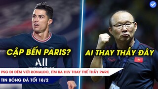 TIN BÓNG ĐÁ TỐI 18/2| SỐC: PSG ĐI CỬA SAU NHẰM CHIÊU MỘ RONALDO, VFF TÌM ĐƯỢC NGƯỜI THAY THẦY PARK