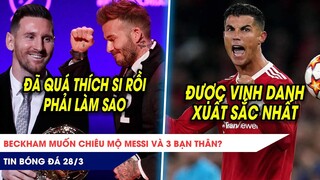 TIN BÓNG ĐÁ 28/3: Beckham muốn chiêu mộ Messi và bạn thân? Ronaldo tiếp tục nhận giải Xuất sắc nhất