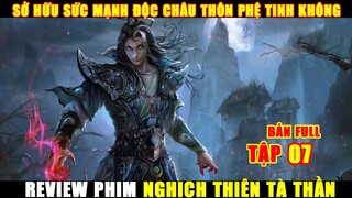 Sở Hữu Sức Mạnh Độc Châu Thôn Phệ Tinh Không | Review Phim Nghịch Thiên Tà Thần Tập 7