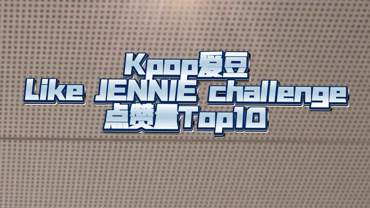 Kpop爱豆Like JENNIE challenge点赞量Top10(统计平台为Tiktok，数据截止至25.4.3)