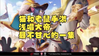 猫和老鼠手游：浅唱大帝最不甘心的一集！
