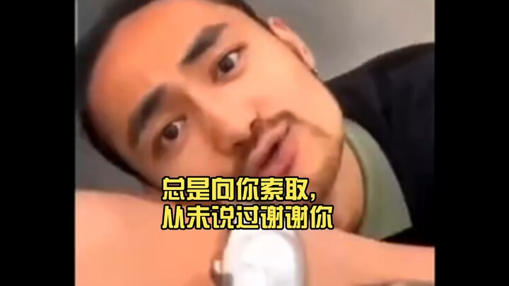 Always taking from you, never once saying thank you.