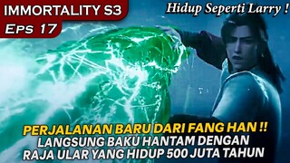 FANG HAN BERHADAPAN DENGAN RAJA ULAR YANG HIDUP SELAMA 500 JUTA TAHUN !!  - IMMORTALITY S3 Eps 17