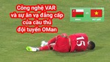 Công nghệ VAR trong trận Việt Nam vs Oman - Vòng loại World cup 2022 khu vực Châu Á