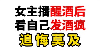 论醒酒的女主播看自己醉酒时干的好事有多羞耻！
