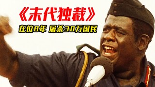 小学没毕业当总统，他生性残暴，8年在位屠杀30万国民，真实改编 #影视解说  #末代独裁