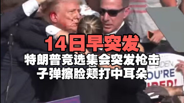 14日早突发！特朗普竞选集会突发枪击，子弹擦脸颊打中耳朵