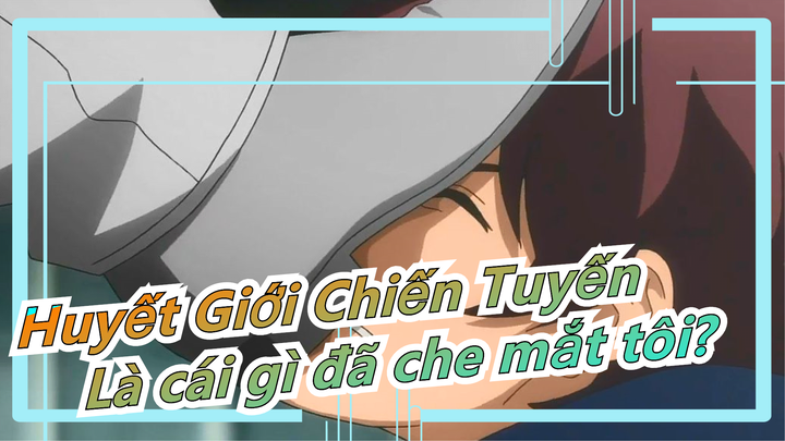 [Huyết Giới Chiến Tuyến] Là cái gì đã che mắt tôi?