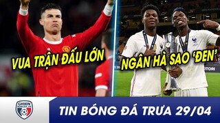 TIN BÓNG ĐÁ TRƯA 29/4:Ronaldo vẫn là VUA của những trận đấu lớn? Real Madrid tạo Dải ngân hà SAO ĐEN