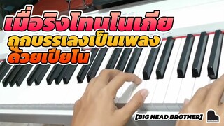 [Big Head Brother] เมื่อริงโทนโนเกียถูกบรรเลงเป็นเพลงด้วยเปียโน