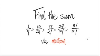 1st/2ways: Find the sum 1/7, 10/21, 17/21, 24/21, 31/21 via median.