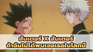 ฮันเตอร์ x ฮันเตอร์| ถ้าฉันไม่ได้พบเจอเธอในโลกนี้(กลุ่มรักแรกพบ!)