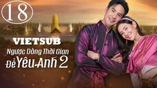 Ngược Dòng Thời Gian Để Yêu Anh (Phần 2) - Tập 18 | Vietsub