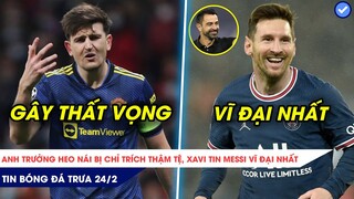 TIN BÓNG ĐÁ TRƯA 24/2| MAGUIRE BỊ CHỈ TRÍCH NẶNG NỀ, XAVI KHẲNG ĐỊNH MESSI XUẤT SẮC HƠN MARADONA