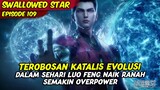 EPISODE 109 | SWALLOWED STAR | TEROBOSAN RANAH KATALIS EVOLUSI LUO FENG SEMAKIN OVERPOWER