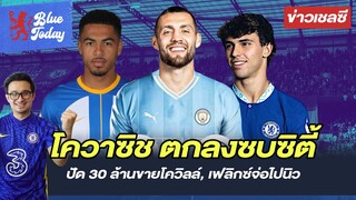 สรุปข่าวเชลซี: โควาซิช ตกลงซบซิตี้, ปัด 30 ล้านขายโควิลล์, เฟลิกซ์จ่อไปนิว