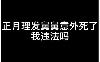 【กฎหมายเข้มข้น】เดือนแรกของปีไปตัดผม ลุงตายอย่างไม่คาดคิด ฉันผิดกฎหมายหรือไม่?