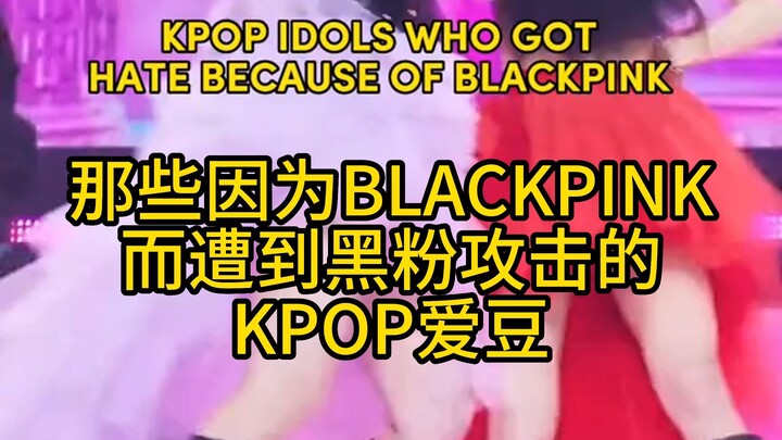 Những thần tượng KPOP bị anti-fan công kích chỉ vì BLACKPINK