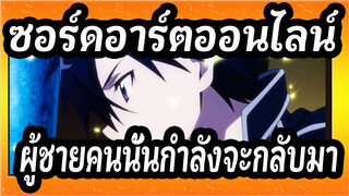 ซอร์ดอาร์ตออนไลน์| ผู้ชายคนนั้นกำลังจะกลับมา!!!