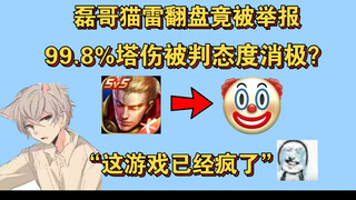 磊哥猫雷翻盘99.8%塔伤被判态度消极惨遭举报成功！队友0-9却举报失败..“王者荣耀这游戏已经疯了”