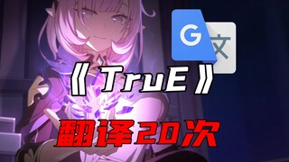 "TruE," but translated by Google Translate 20 times