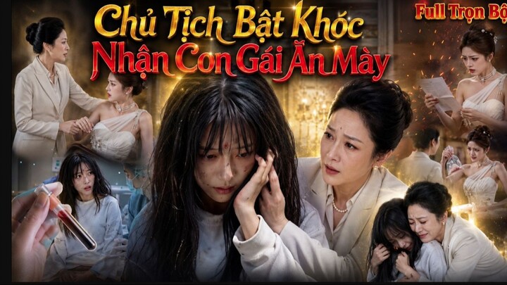 Chủ Tịch Bật Khóc Nhận Con Gái Ăn Mày Trọn Bộ