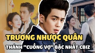 Trương Nhược Quân - Tài tử kiện bố ruột nhưng là thánh "cuồng vợ" bậc nhất Cbiz