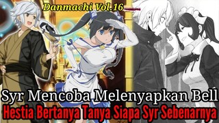 Pembahasan Danmachi Volume16 Part13 Syr Mencoba Melenyapkan Bel Hestia Bertanya Siapa Sebenarnya Syr