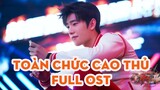 TOÀN CHỨC CAO THỦ FULL OST | 全職高手 歌曲 | Phim Trung Quốc Mới Nhất 2019