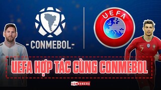 UEFA hợp tác cùng CONMEBOL | MÀN TRẢ ĐŨA FIFA hay CHIÊU TRÒ thu hút TRUYỀN THÔNG?