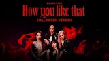 BLACKPINK - 'How You Like That' (Halloween Version)