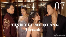 Tình Yêu Mù Quáng - Tập 07 | Vietsub - Trần Phương Đồng, Đại Cao Chính